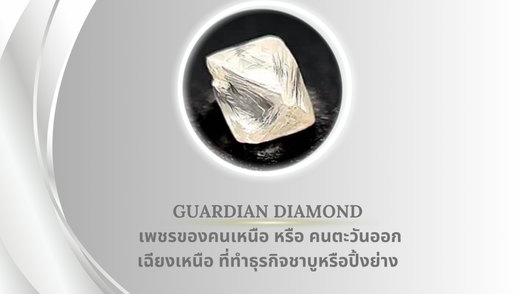 เพชรของคนเหนือหรือคนตะวันออกเฉียงเหนือที่ทำธุรกิจชาบูหรือปิ้งย่าง Guardian Diamond เม็ดนี้ครูบาอาจารย์ของคุณหมอท่านบอกว่าเม็ดนี้เหมาะมากสำหรับคนเหนือหรือตะวันออกเฉียงเหนือทำธุรกิจชาบูปิ้งย่าง “เพชรเม็ดนี้เพชรชาบูนะ ฉันเห็นเจ้าของทำอะไรเกี่ยวกับปิ้งย่างต้ม เพชรเม็ดนี้นะ ถ้าเป็นคนอยู่ทางทิศตะวันออกเฉียงเหนือหรือทิศเหนือถ้าได้ครอบครองจะดี ถ้ามีธุรกิจชาบู หรือปิ้งย่างนะ เพชรเม็ดนี้จะดี คนที่ควรใช้คือวันอาทิตย์ พุธกลางคืน พฤหัส และ เสาร์